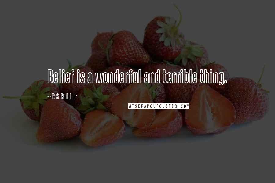 R.S. Belcher Quotes: Belief is a wonderful and terrible thing.