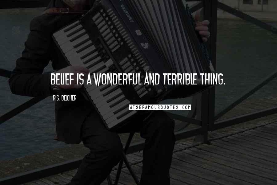 R.S. Belcher Quotes: Belief is a wonderful and terrible thing.