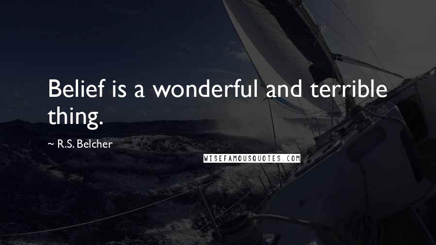 R.S. Belcher Quotes: Belief is a wonderful and terrible thing.