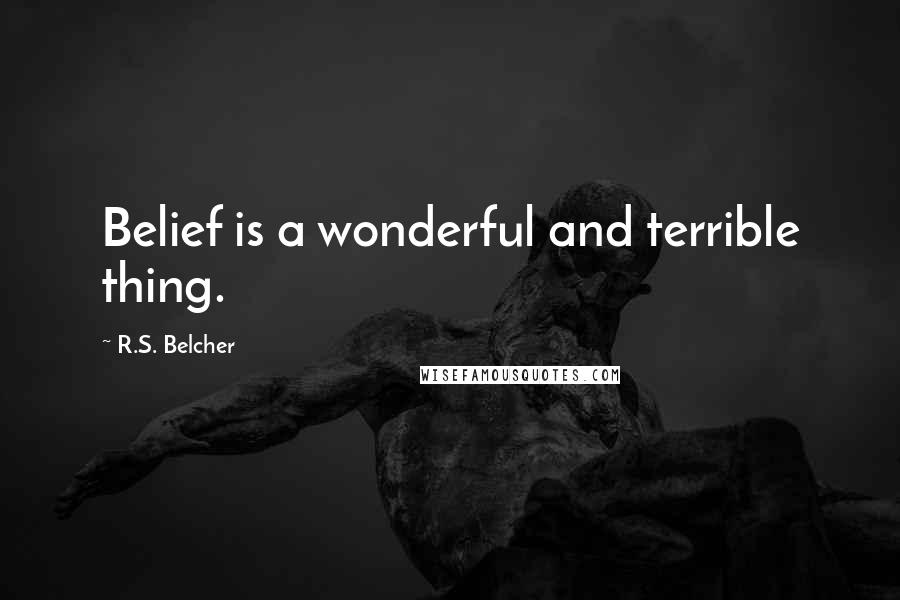 R.S. Belcher Quotes: Belief is a wonderful and terrible thing.