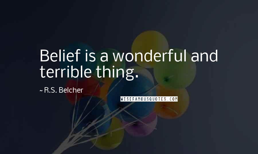 R.S. Belcher Quotes: Belief is a wonderful and terrible thing.