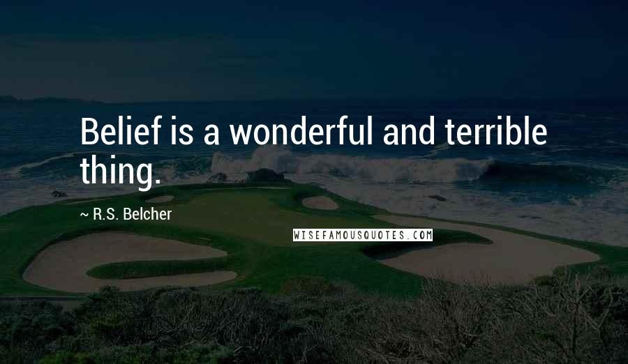 R.S. Belcher Quotes: Belief is a wonderful and terrible thing.