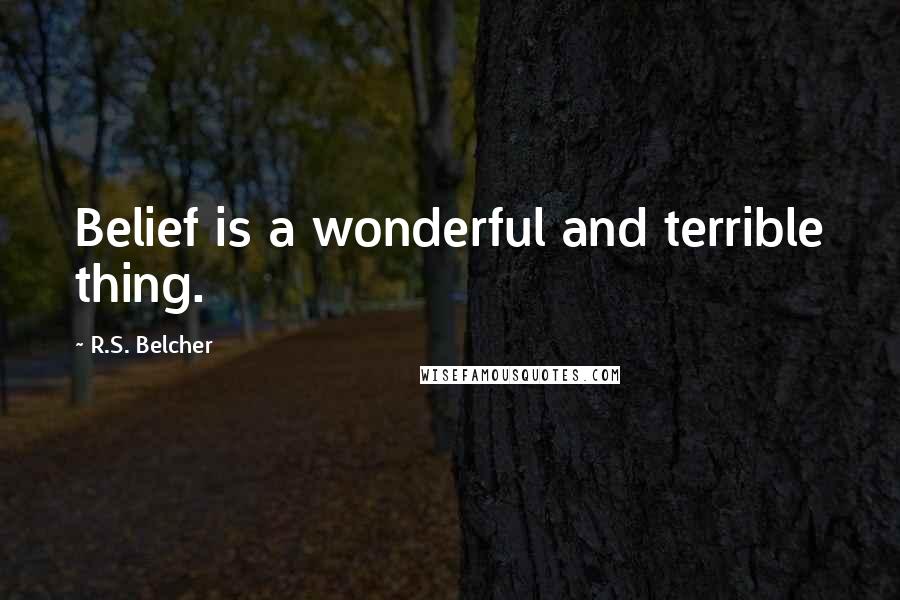 R.S. Belcher Quotes: Belief is a wonderful and terrible thing.