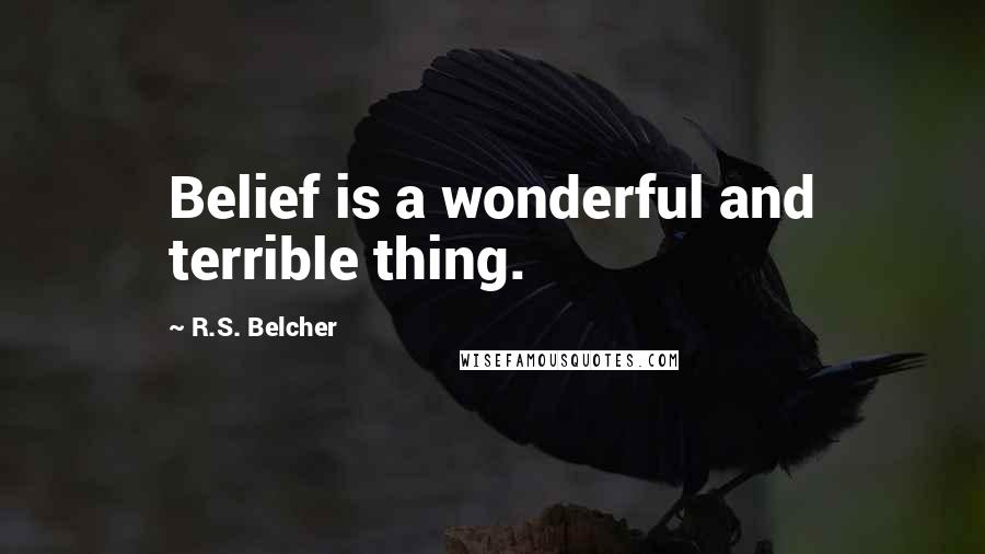 R.S. Belcher Quotes: Belief is a wonderful and terrible thing.