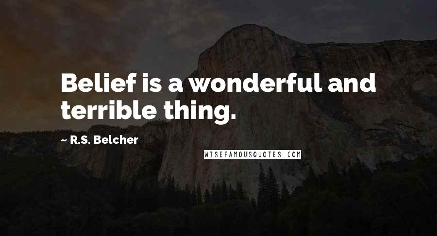 R.S. Belcher Quotes: Belief is a wonderful and terrible thing.