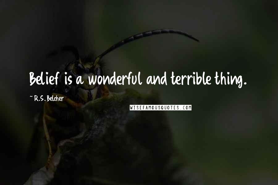 R.S. Belcher Quotes: Belief is a wonderful and terrible thing.