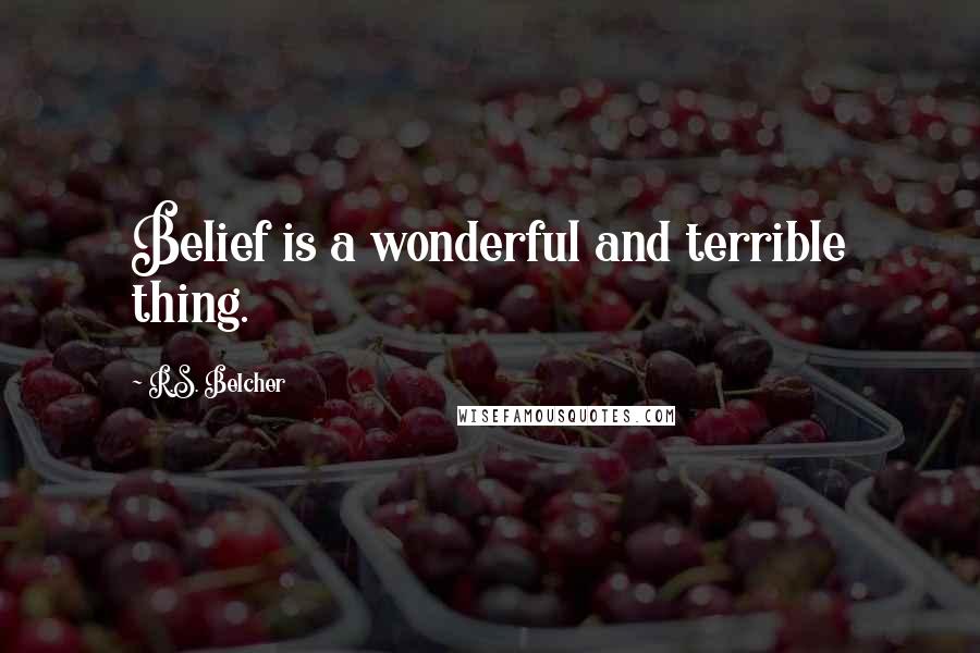 R.S. Belcher Quotes: Belief is a wonderful and terrible thing.