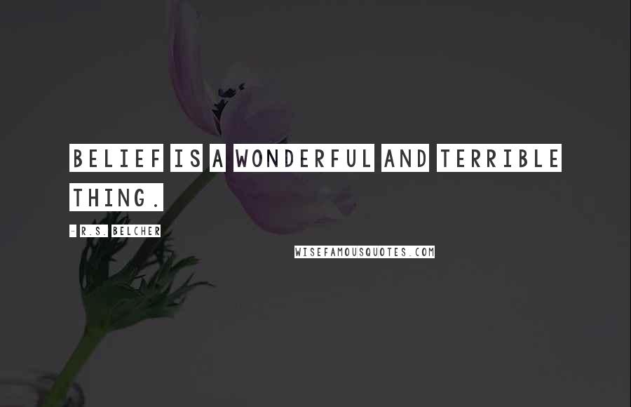R.S. Belcher Quotes: Belief is a wonderful and terrible thing.