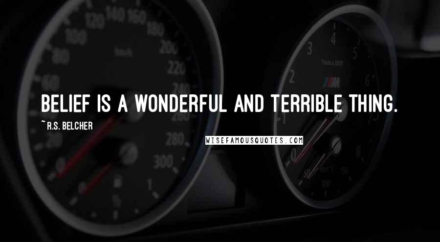 R.S. Belcher Quotes: Belief is a wonderful and terrible thing.