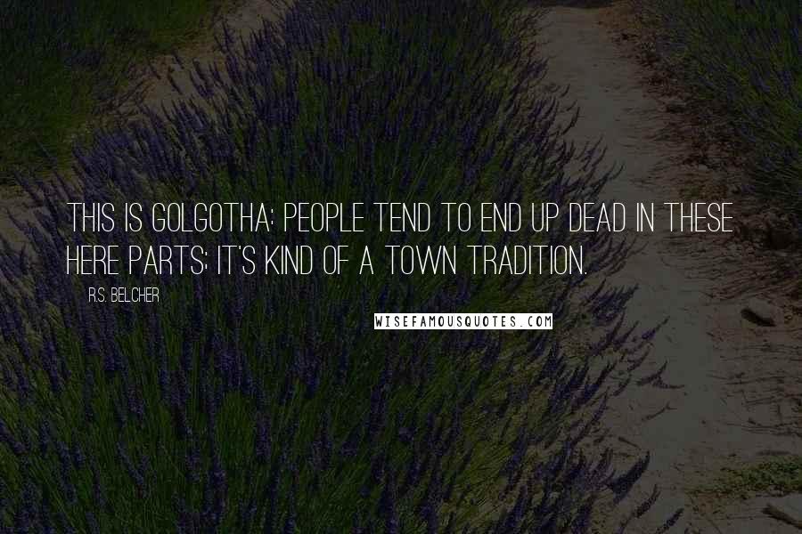 R.S. Belcher Quotes: This is Golgotha: people tend to end up dead in these here parts; it's kind of a town tradition.