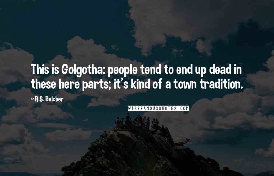 R.S. Belcher Quotes: This is Golgotha: people tend to end up dead in these here parts; it's kind of a town tradition.