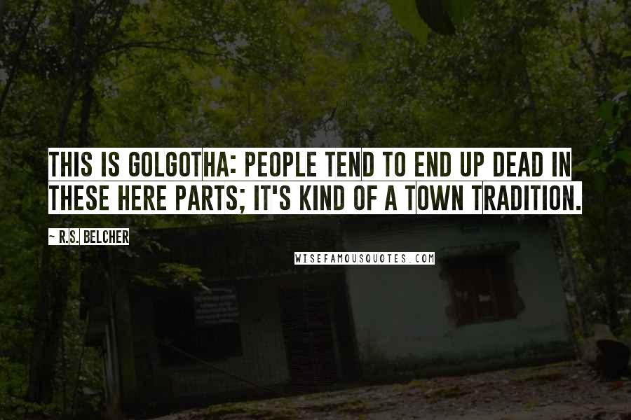 R.S. Belcher Quotes: This is Golgotha: people tend to end up dead in these here parts; it's kind of a town tradition.