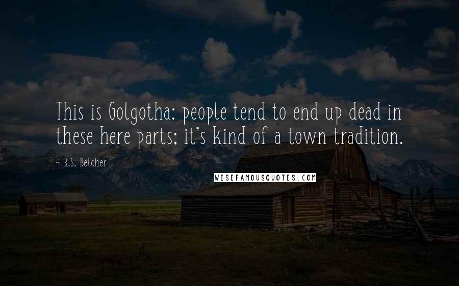 R.S. Belcher Quotes: This is Golgotha: people tend to end up dead in these here parts; it's kind of a town tradition.