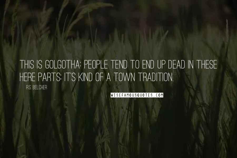 R.S. Belcher Quotes: This is Golgotha: people tend to end up dead in these here parts; it's kind of a town tradition.