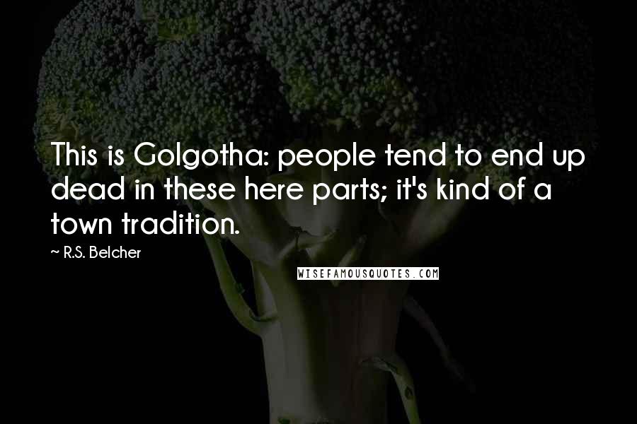 R.S. Belcher Quotes: This is Golgotha: people tend to end up dead in these here parts; it's kind of a town tradition.