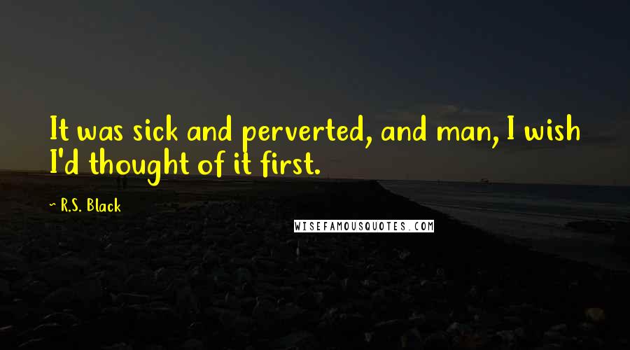 R.S. Black Quotes: It was sick and perverted, and man, I wish I'd thought of it first.