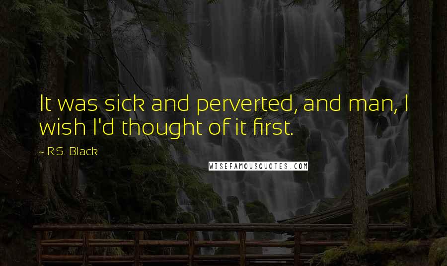 R.S. Black Quotes: It was sick and perverted, and man, I wish I'd thought of it first.