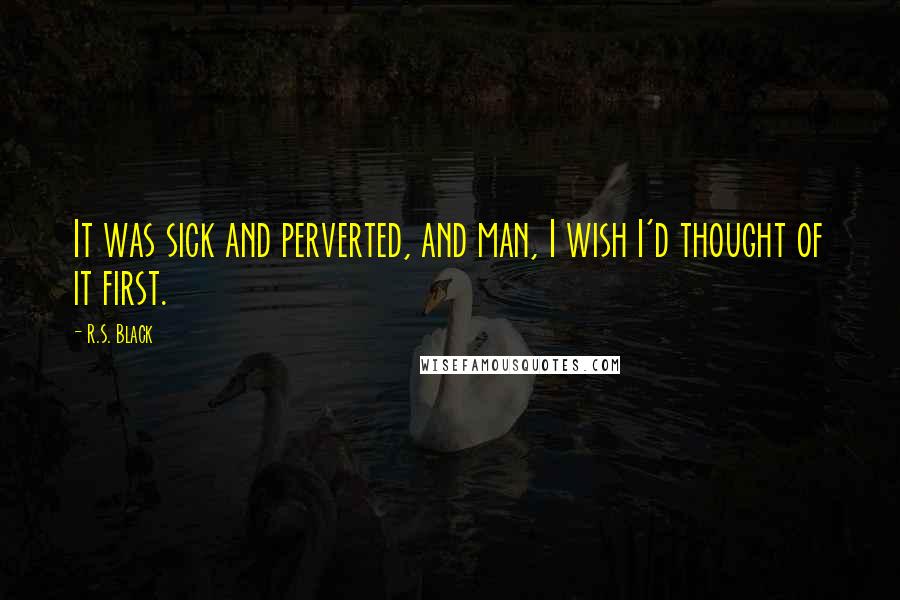 R.S. Black Quotes: It was sick and perverted, and man, I wish I'd thought of it first.