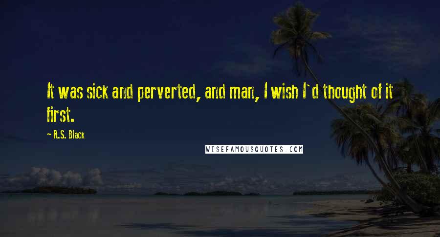 R.S. Black Quotes: It was sick and perverted, and man, I wish I'd thought of it first.
