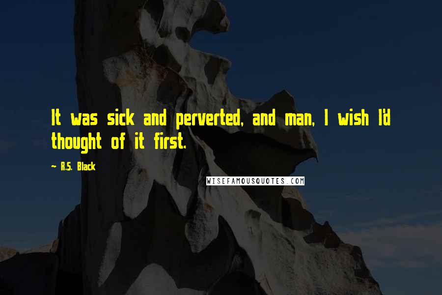 R.S. Black Quotes: It was sick and perverted, and man, I wish I'd thought of it first.