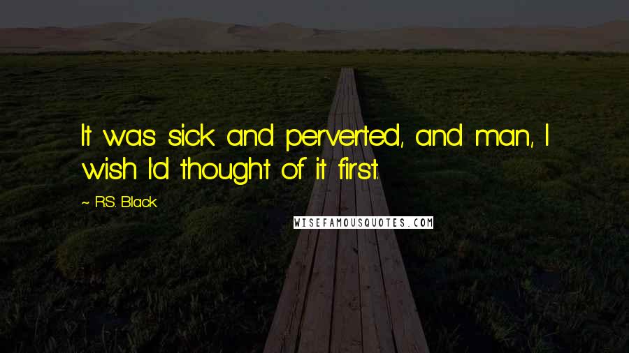 R.S. Black Quotes: It was sick and perverted, and man, I wish I'd thought of it first.