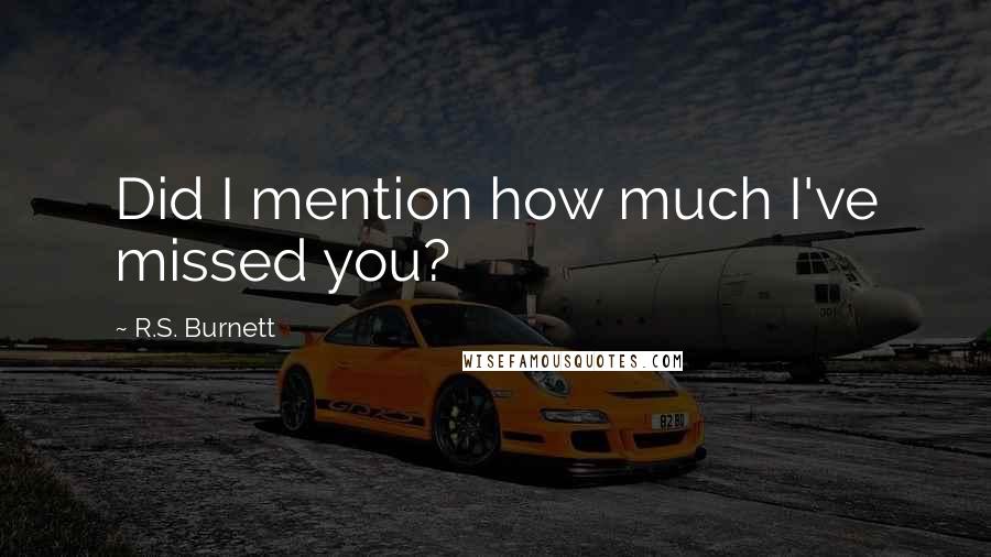 R.S. Burnett Quotes: Did I mention how much I've missed you?