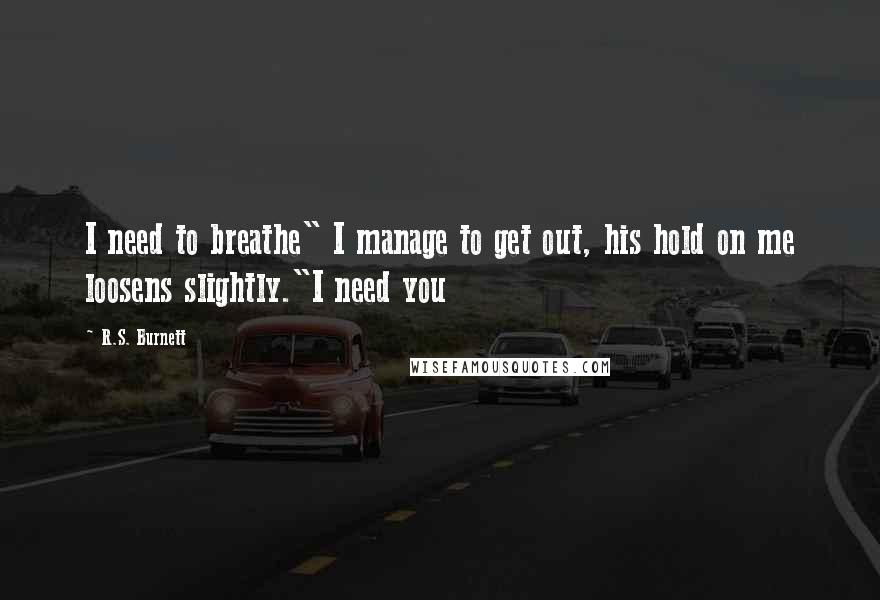 R.S. Burnett Quotes: I need to breathe" I manage to get out, his hold on me loosens slightly."I need you