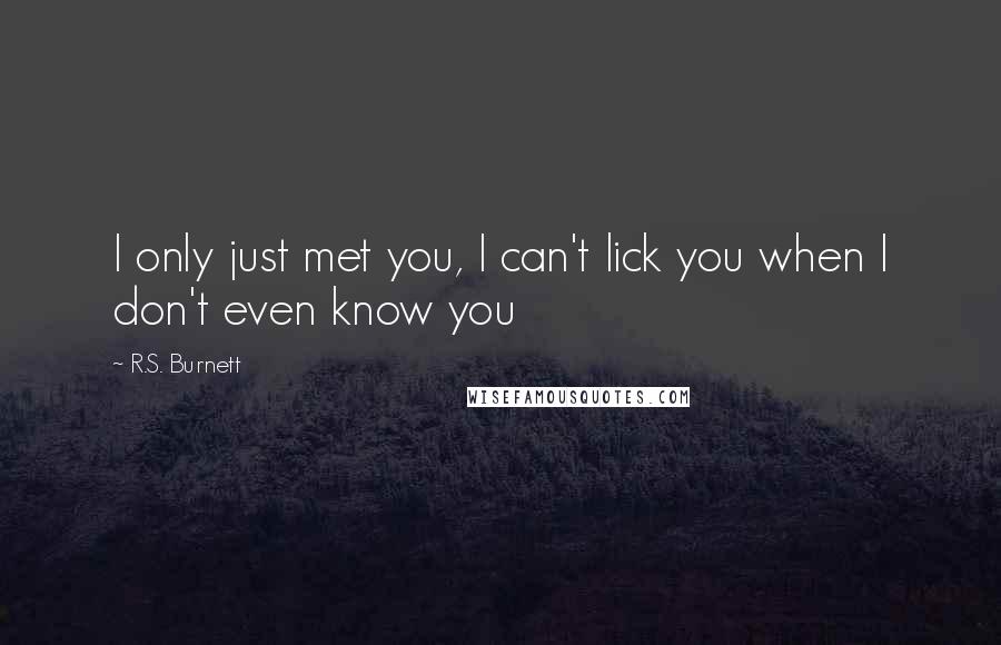 R.S. Burnett Quotes: I only just met you, I can't lick you when I don't even know you