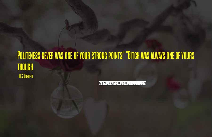 R.S. Burnett Quotes: Politeness never was one of your strong points" "Bitch was always one of yours though