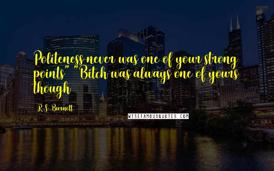 R.S. Burnett Quotes: Politeness never was one of your strong points" "Bitch was always one of yours though