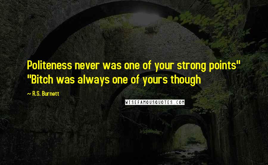 R.S. Burnett Quotes: Politeness never was one of your strong points" "Bitch was always one of yours though