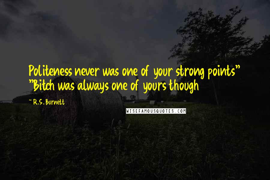 R.S. Burnett Quotes: Politeness never was one of your strong points" "Bitch was always one of yours though