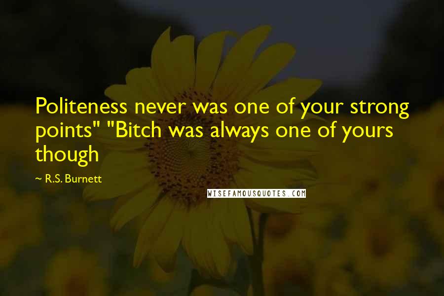 R.S. Burnett Quotes: Politeness never was one of your strong points" "Bitch was always one of yours though