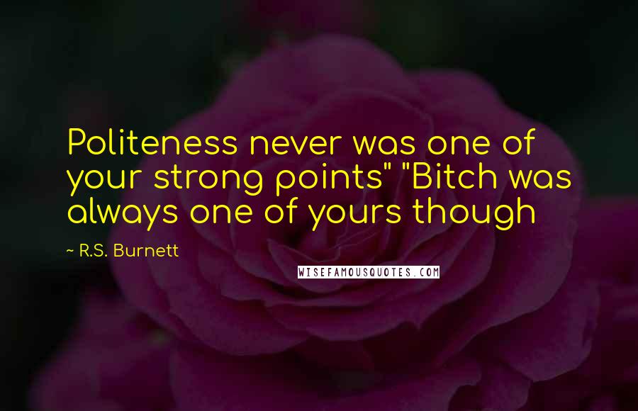 R.S. Burnett Quotes: Politeness never was one of your strong points" "Bitch was always one of yours though