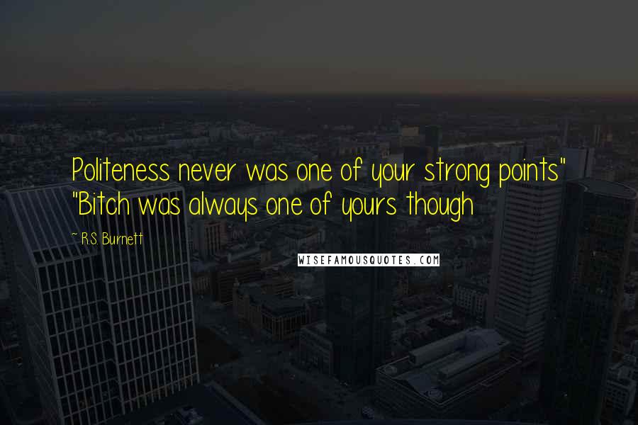 R.S. Burnett Quotes: Politeness never was one of your strong points" "Bitch was always one of yours though