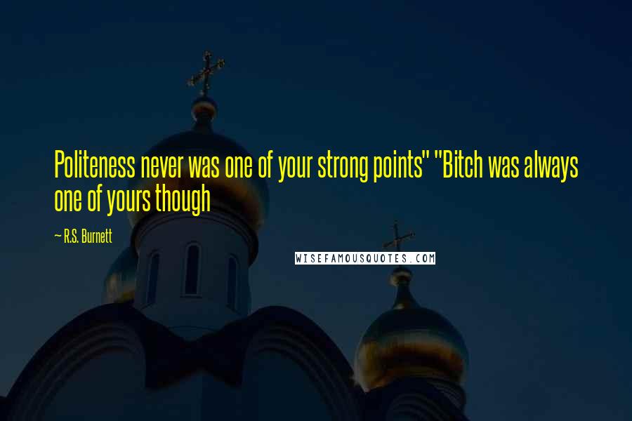 R.S. Burnett Quotes: Politeness never was one of your strong points" "Bitch was always one of yours though