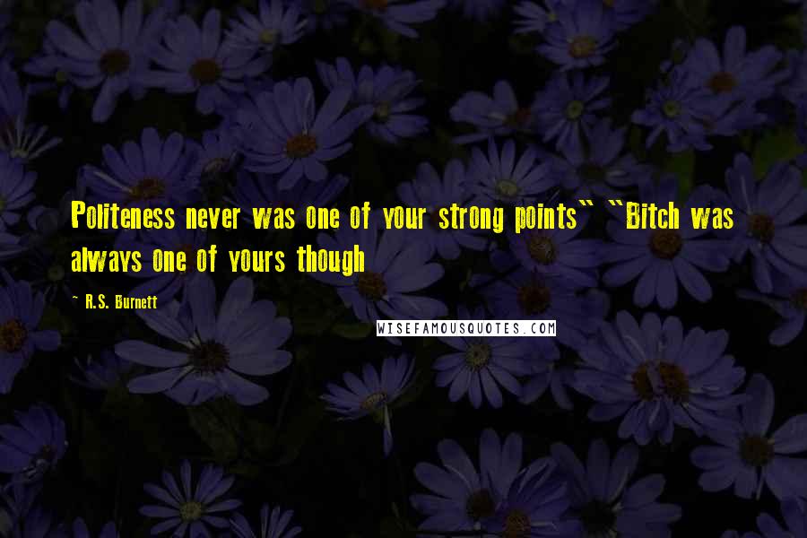 R.S. Burnett Quotes: Politeness never was one of your strong points" "Bitch was always one of yours though