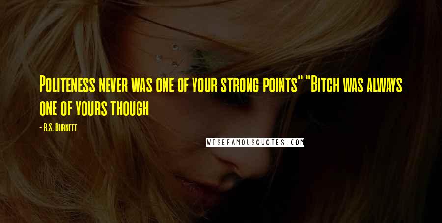 R.S. Burnett Quotes: Politeness never was one of your strong points" "Bitch was always one of yours though