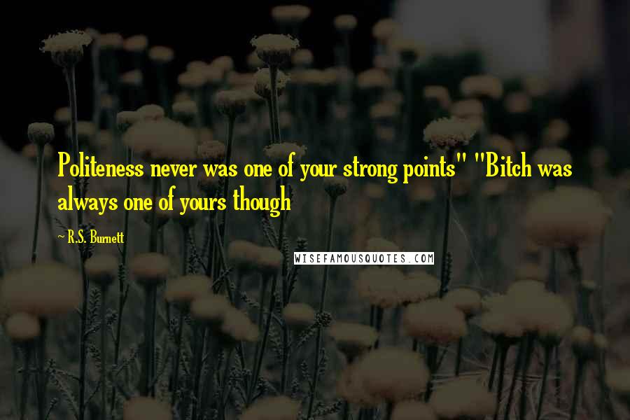 R.S. Burnett Quotes: Politeness never was one of your strong points" "Bitch was always one of yours though