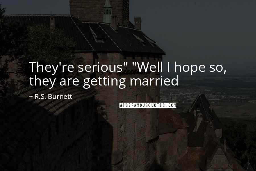 R.S. Burnett Quotes: They're serious" "Well I hope so, they are getting married