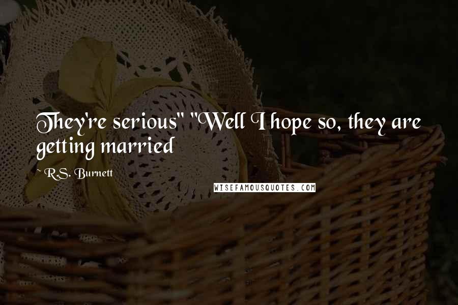 R.S. Burnett Quotes: They're serious" "Well I hope so, they are getting married