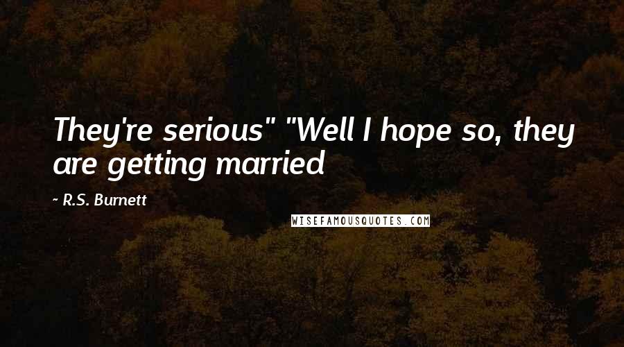 R.S. Burnett Quotes: They're serious" "Well I hope so, they are getting married