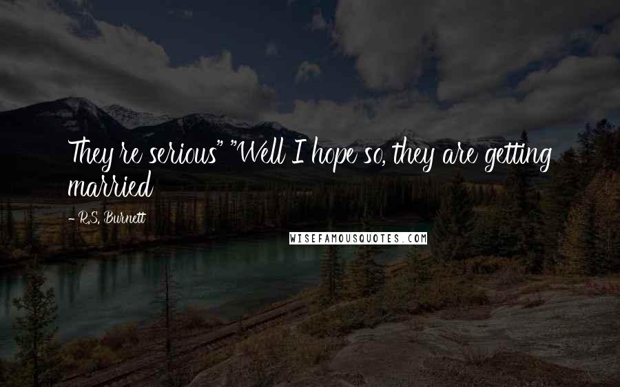 R.S. Burnett Quotes: They're serious" "Well I hope so, they are getting married