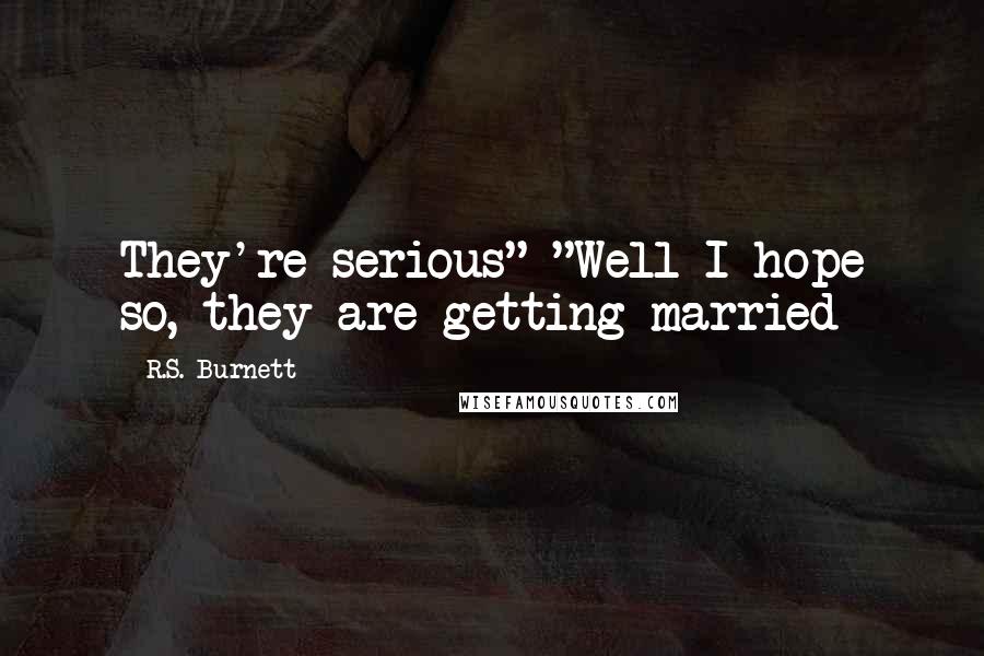 R.S. Burnett Quotes: They're serious" "Well I hope so, they are getting married