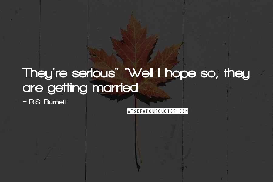 R.S. Burnett Quotes: They're serious" "Well I hope so, they are getting married