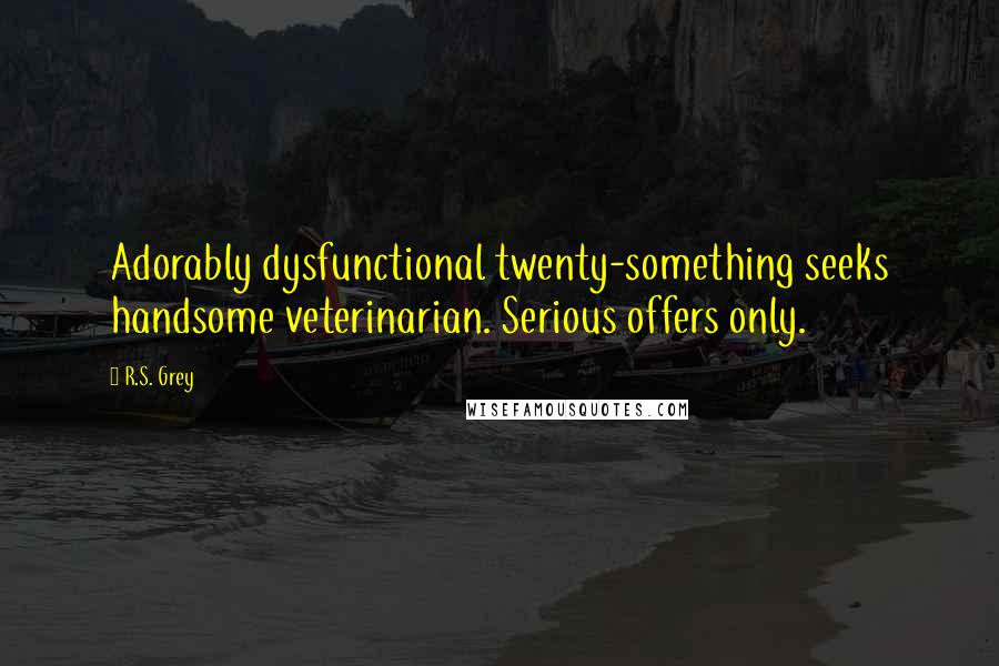 R.S. Grey Quotes: Adorably dysfunctional twenty-something seeks handsome veterinarian. Serious offers only.