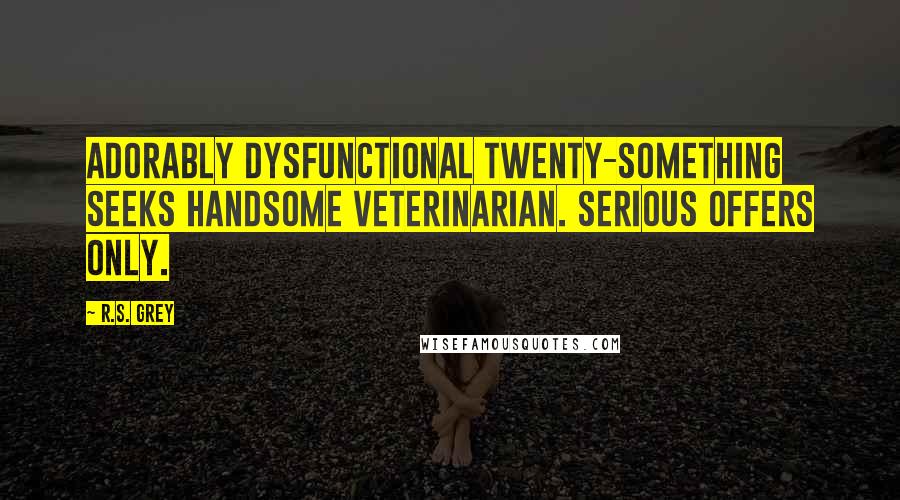 R.S. Grey Quotes: Adorably dysfunctional twenty-something seeks handsome veterinarian. Serious offers only.