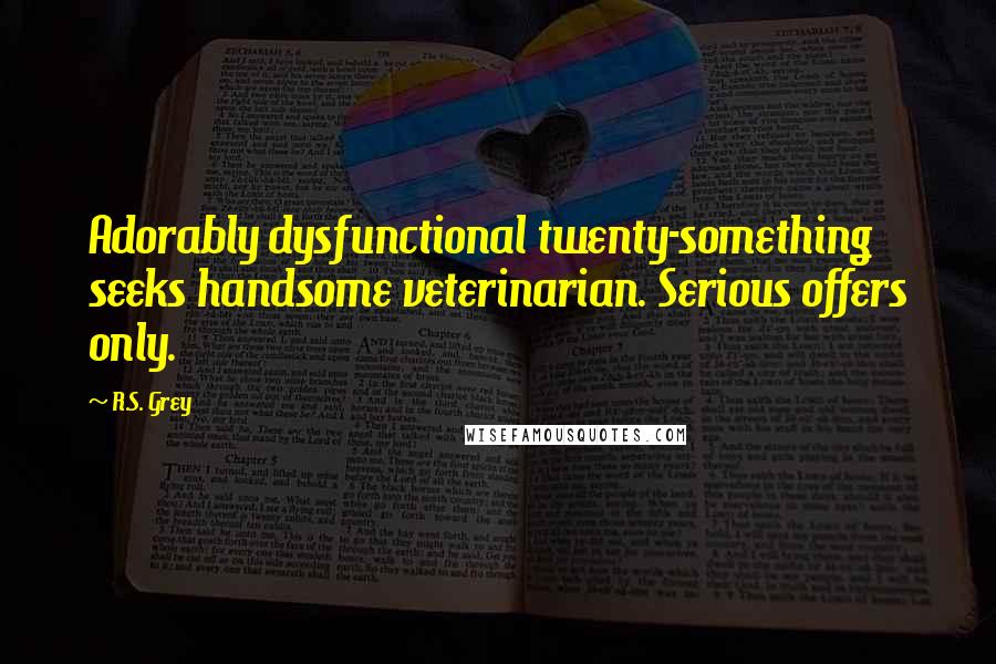 R.S. Grey Quotes: Adorably dysfunctional twenty-something seeks handsome veterinarian. Serious offers only.