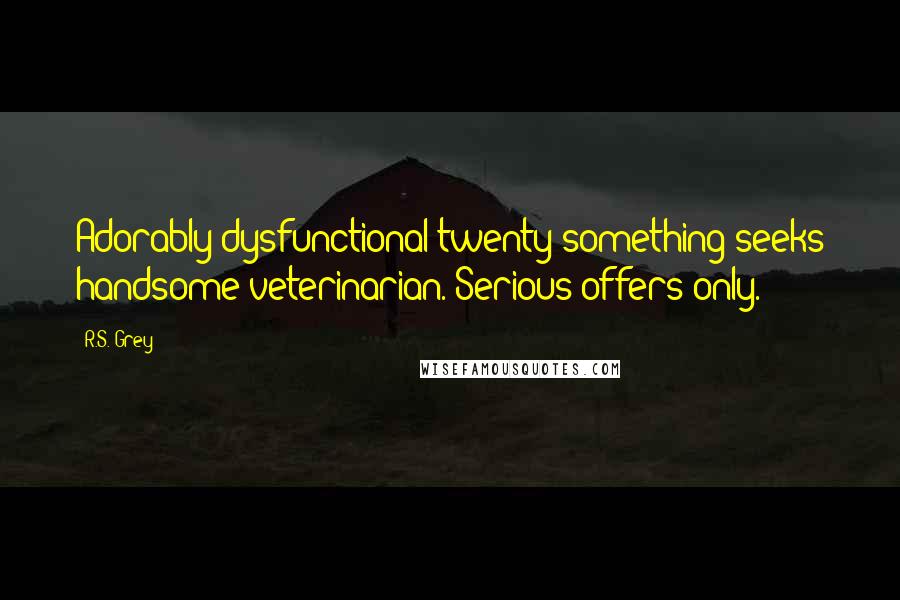 R.S. Grey Quotes: Adorably dysfunctional twenty-something seeks handsome veterinarian. Serious offers only.