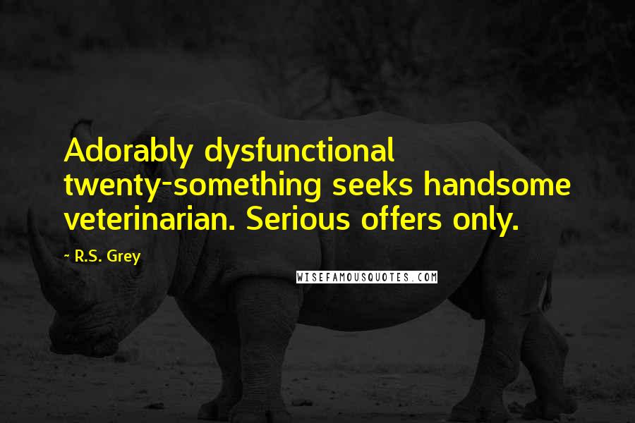 R.S. Grey Quotes: Adorably dysfunctional twenty-something seeks handsome veterinarian. Serious offers only.